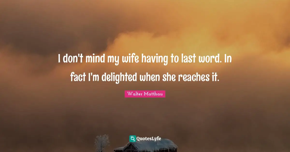 Delighted Quotes: "I don't mind my wife having to last word. In fact I'm delighted when she reaches it."