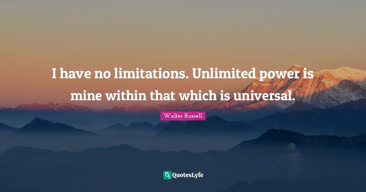 I have no limitations. Unlimited power is mine within that which is universal.