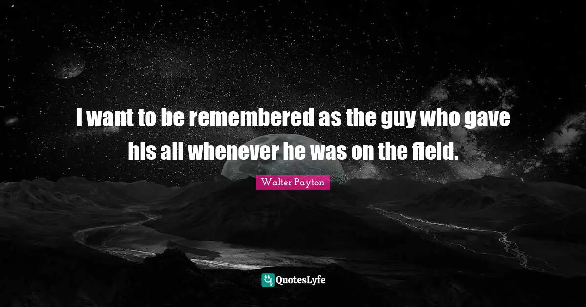 Remembered Quotes: "I want to be remembered as the guy who gave his all whenever he was on the field."
