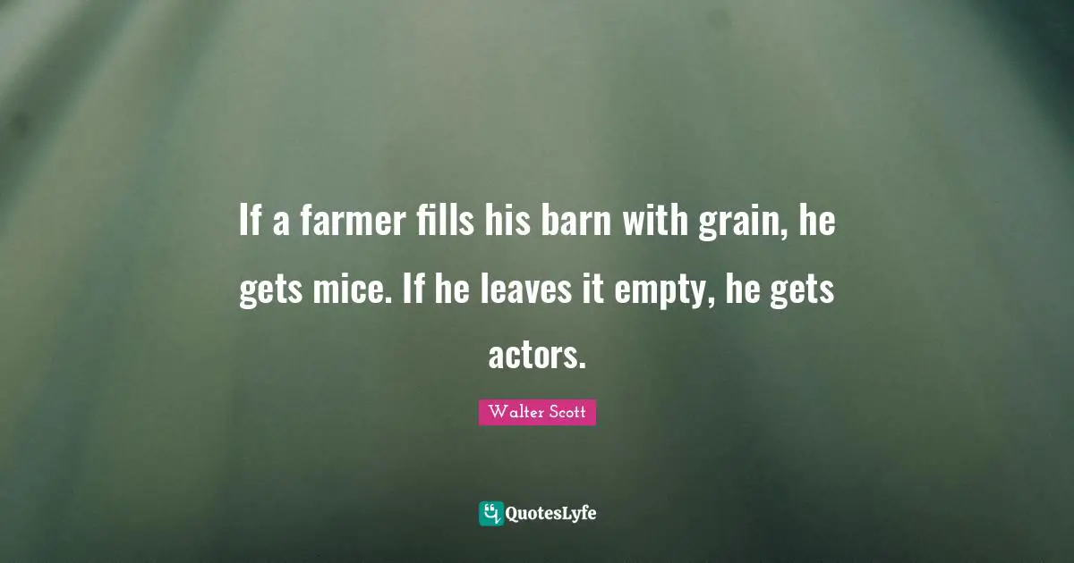 If a farmer fills his barn with grain, he gets mice. If he leaves it empty, he gets actors.