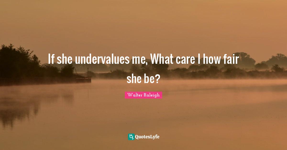 If she undervalues me, What care I how fair she be?
