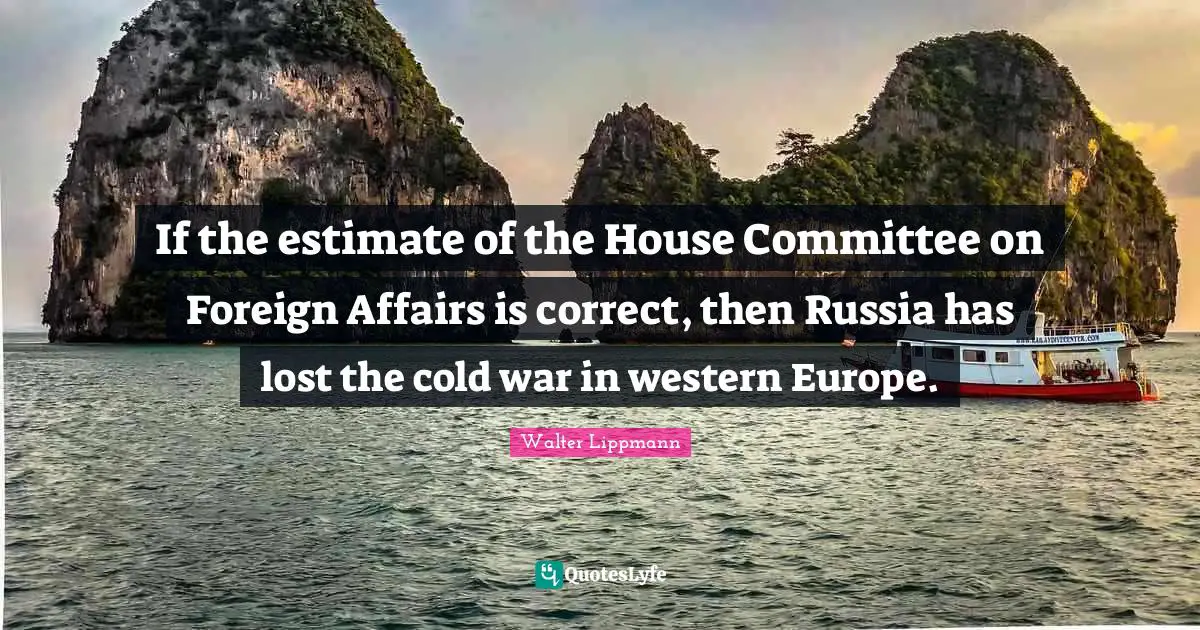 Foreign Affairs Quotes: "If the estimate of the House Committee on Foreign Affairs is correct, then Russia has lost the cold war in western Europe."