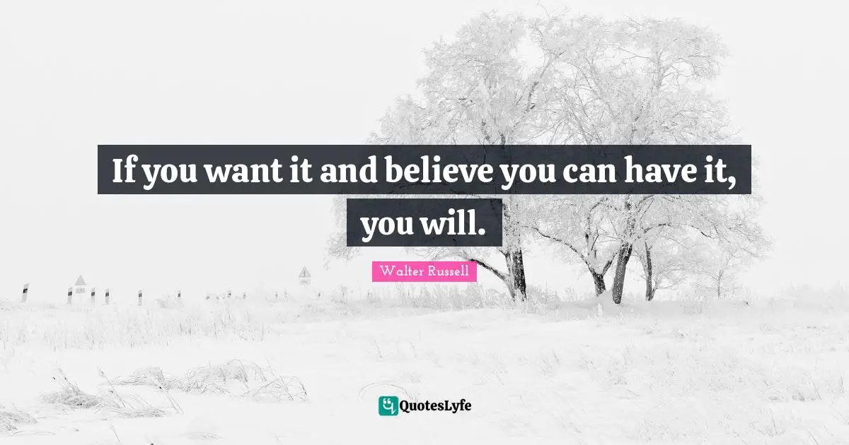 If you want it and believe you can have it, you will.