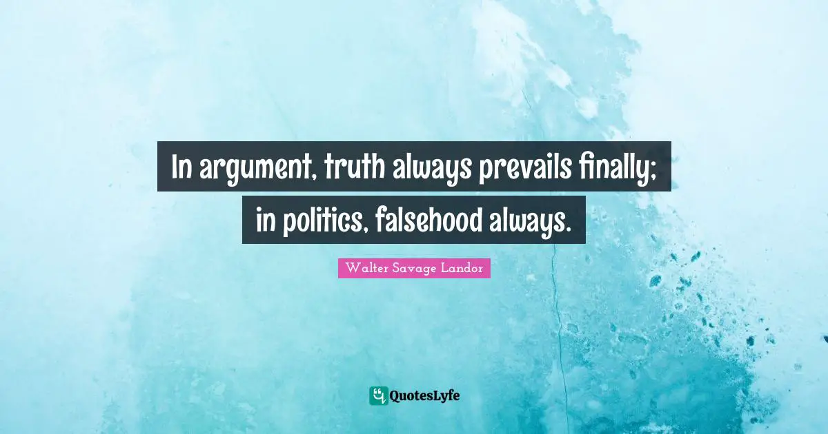 Walter Savage Landor Quotes: "In argument, truth always prevails finally; in politics, falsehood always."