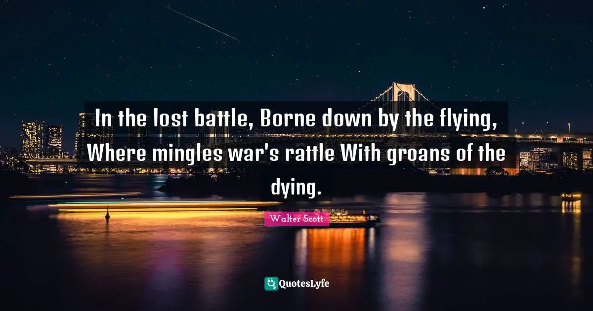 In the lost battle, Borne down by the flying, Where mingles war's rattle With groans of the dying.