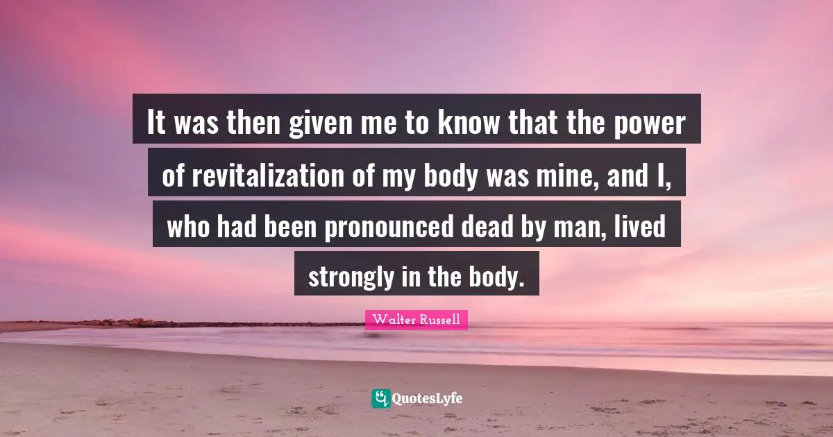 Revitalization Quotes: "It was then given me to know that the power of revitalization of my body was mine, and I, who had been pronounced dead by man, lived strongly in the body."