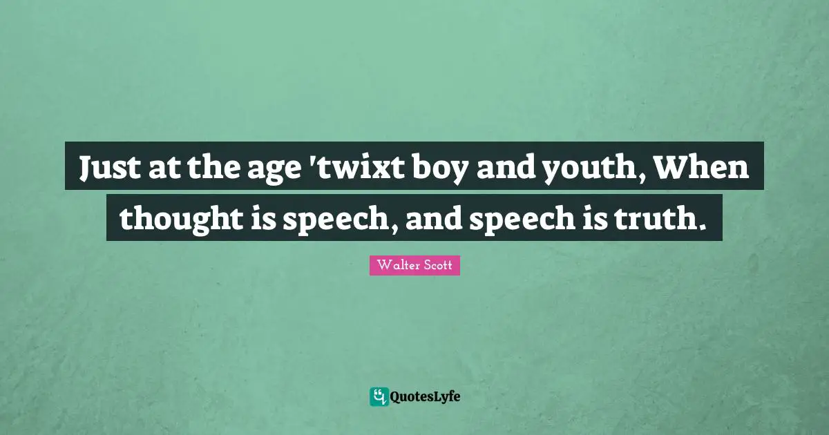 Just at the age 'twixt boy and youth, When thought is speech, and speech is truth.