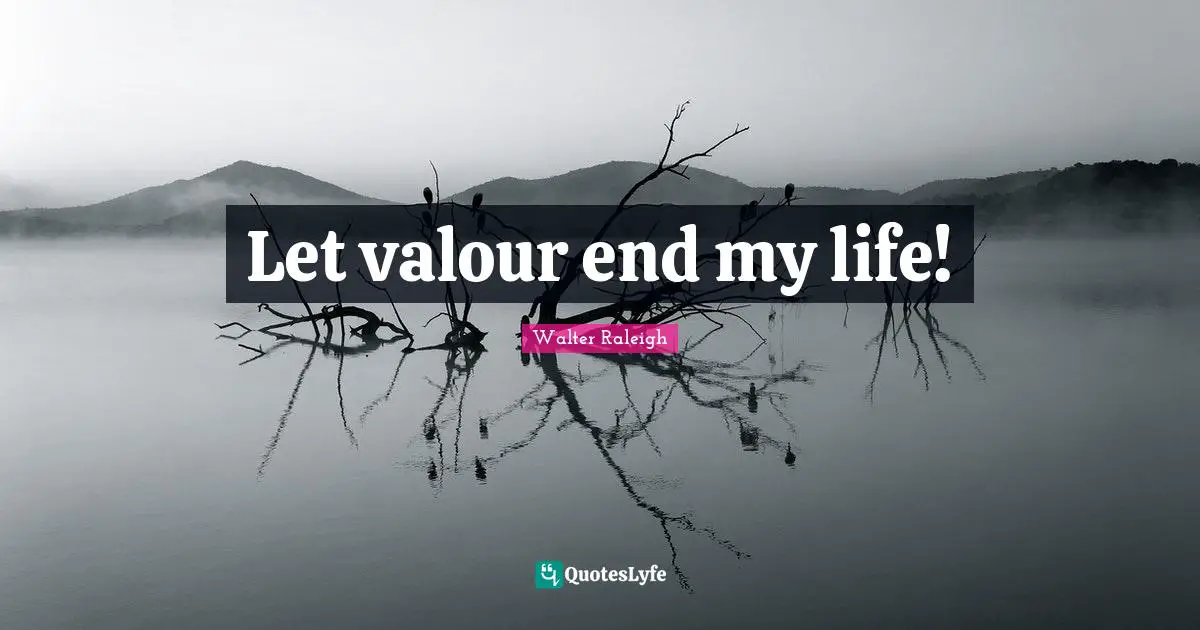 Valour Quotes: "Let valour end my life!"