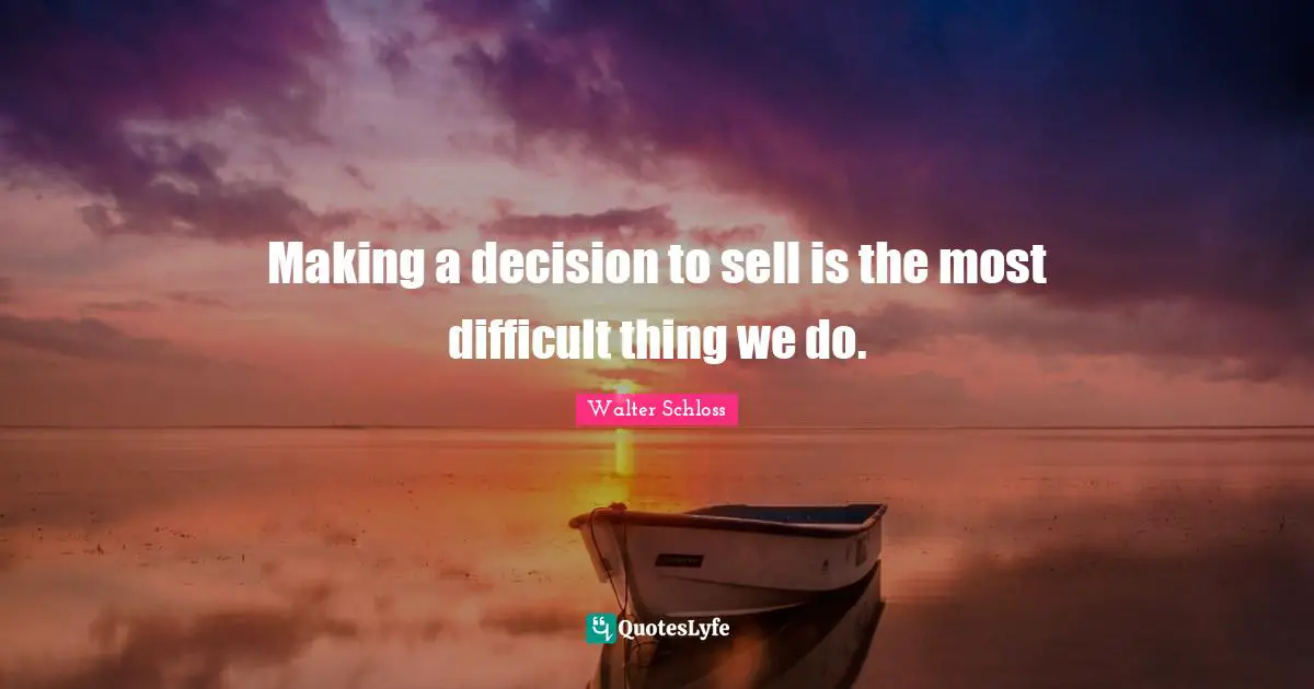 Making a decision to sell is the most difficult thing we do.