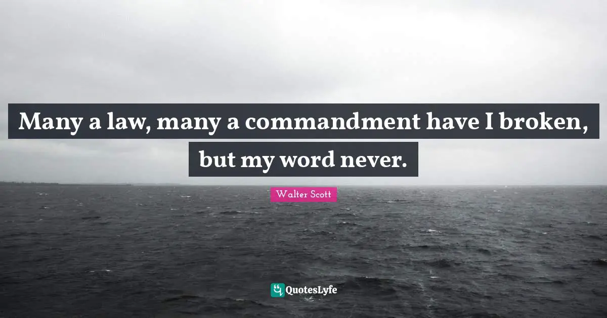 Many a law, many a commandment have I broken, but my word never.