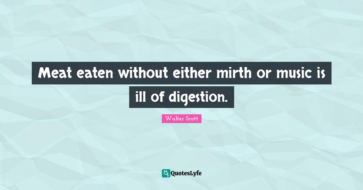 Digestion Quotes: "Meat eaten without either mirth or music is ill of digestion."