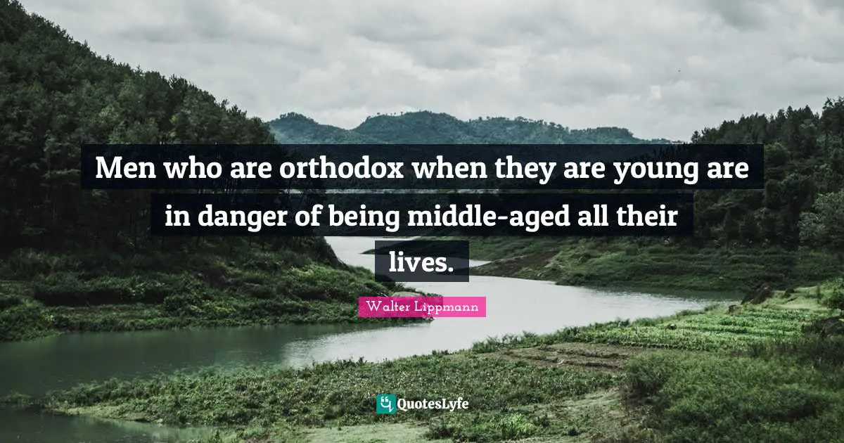 Men who are orthodox when they are young are in danger of being middle-aged all their lives.