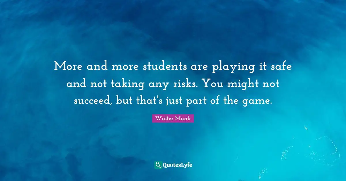 Playing It Safe Quotes: "More and more students are playing it safe and not taking any risks. You might not succeed, but that's just part of the game."