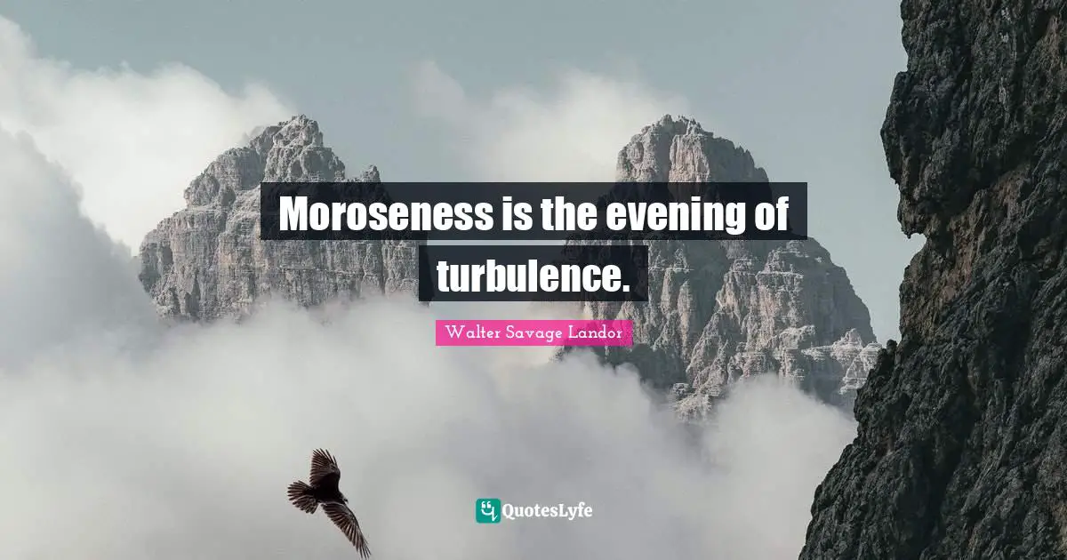 Moroseness is the evening of turbulence.