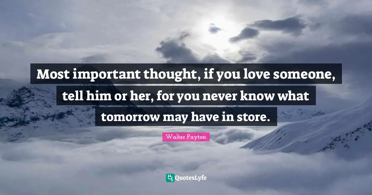 Nfl Quotes: "Most important thought, if you love someone, tell him or her, for you never know what tomorrow may have in store."