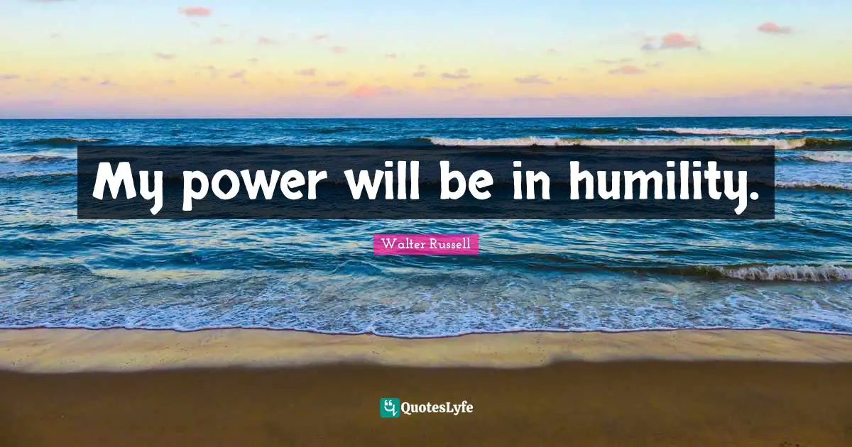 My power will be in humility.