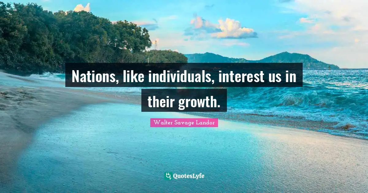 Nations, like individuals, interest us in their growth.