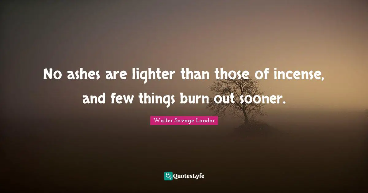 Walter Savage Landor Quotes: "No ashes are lighter than those of incense, and few things burn out sooner."