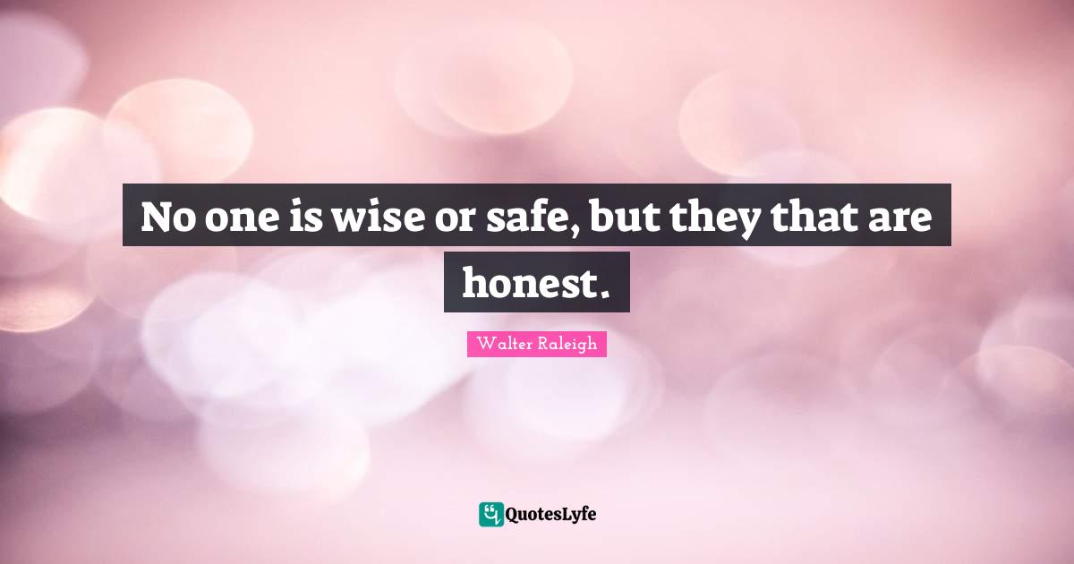 No one is wise or safe, but they that are honest.