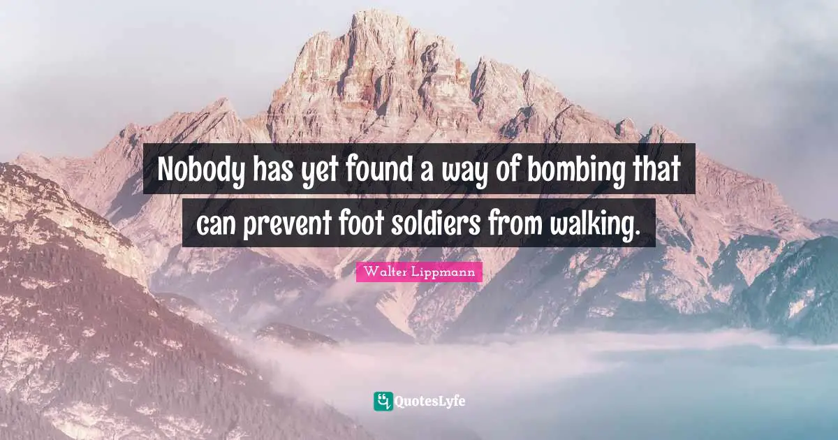 Bombing Quotes: "Nobody has yet found a way of bombing that can prevent foot soldiers from walking."