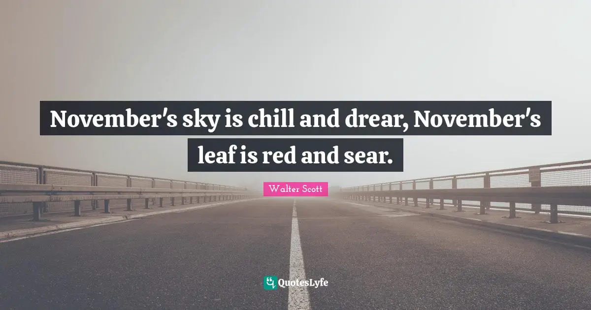 November Quotes: "November's sky is chill and drear, November's leaf is red and sear."