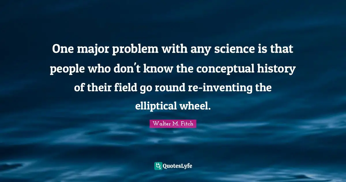 One major problem with any science is that people who don't know the conceptual history of their field go round re-inventing the elliptical wheel.