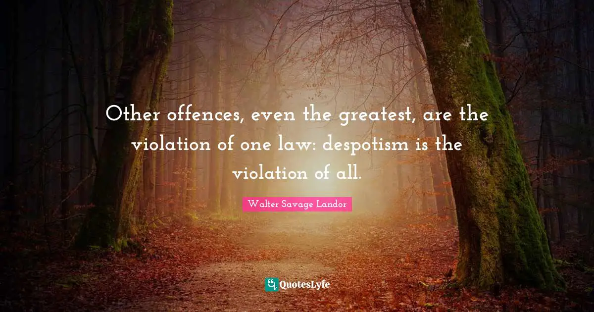 Other offences, even the greatest, are the violation of one law: despotism is the violation of all.