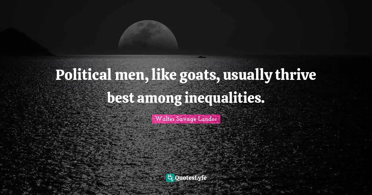 Walter Savage Landor Quotes: "Political men, like goats, usually thrive best among inequalities."