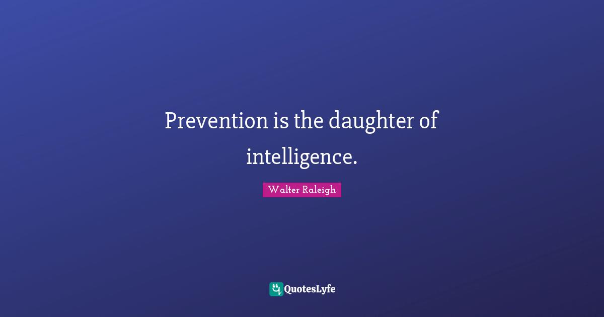 Prevention is the daughter of intelligence.