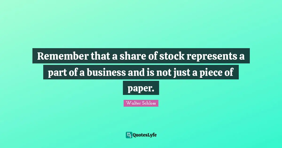 Remember that a share of stock represents a part of a business and is not just a piece of paper.