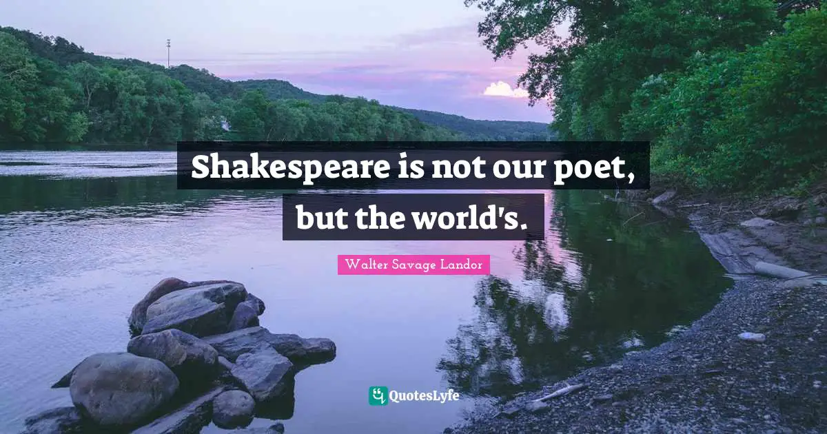 Shakespeare is not our poet, but the world's.