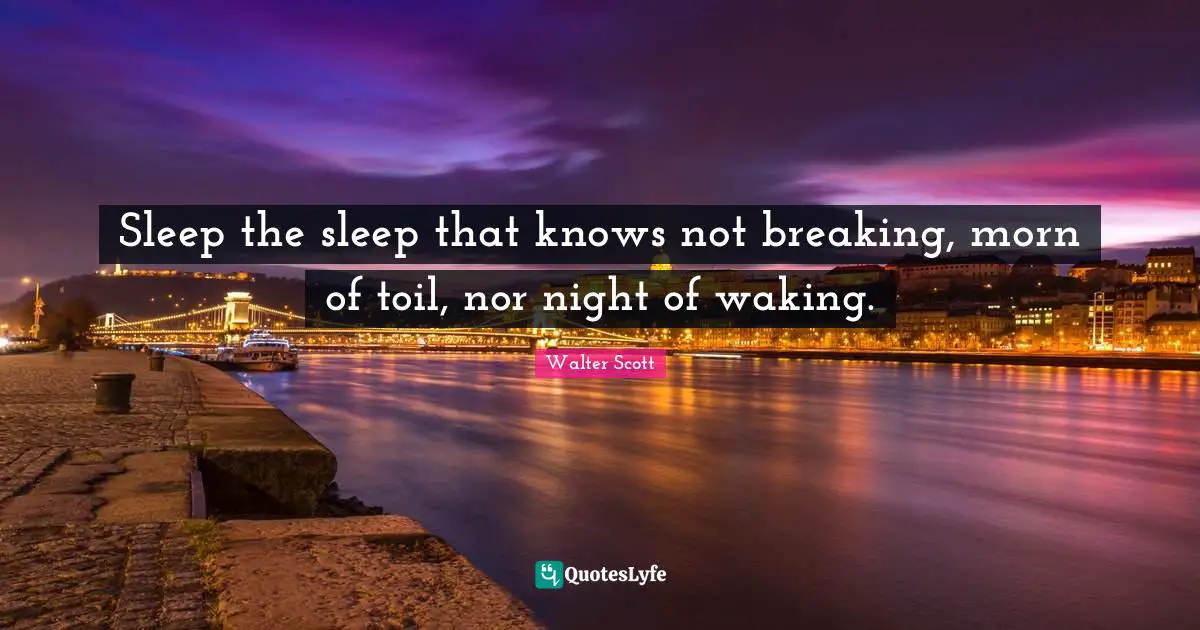 Sleep the sleep that knows not breaking, morn of toil, nor night of waking.