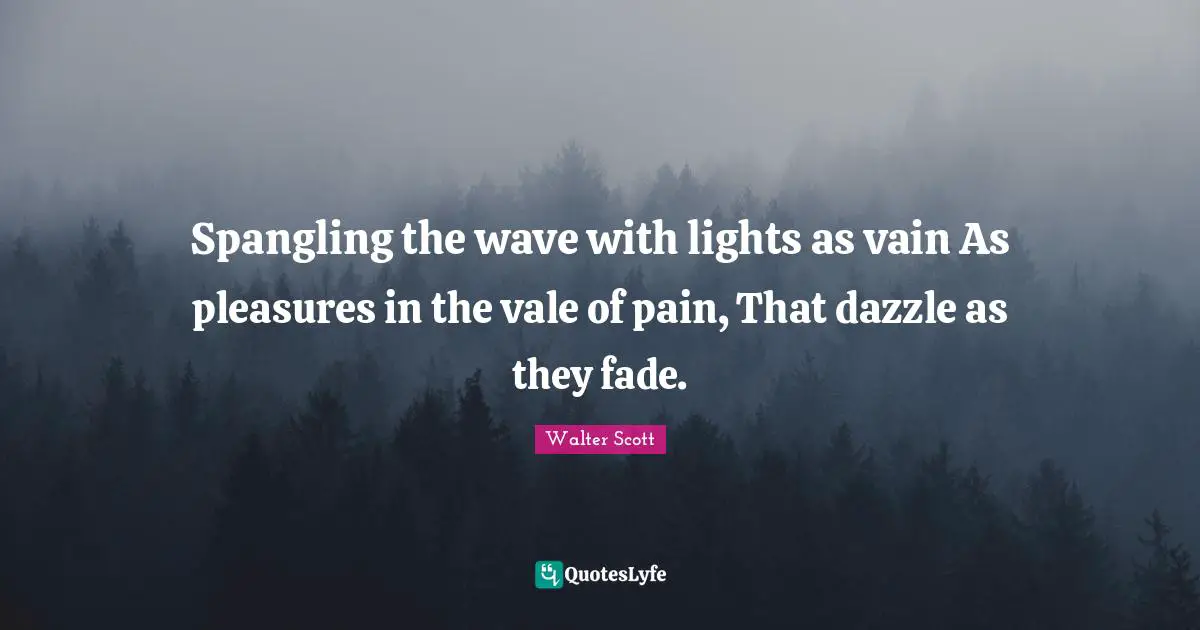Spangling the wave with lights as vain As pleasures in the vale of pain, That dazzle as they fade.