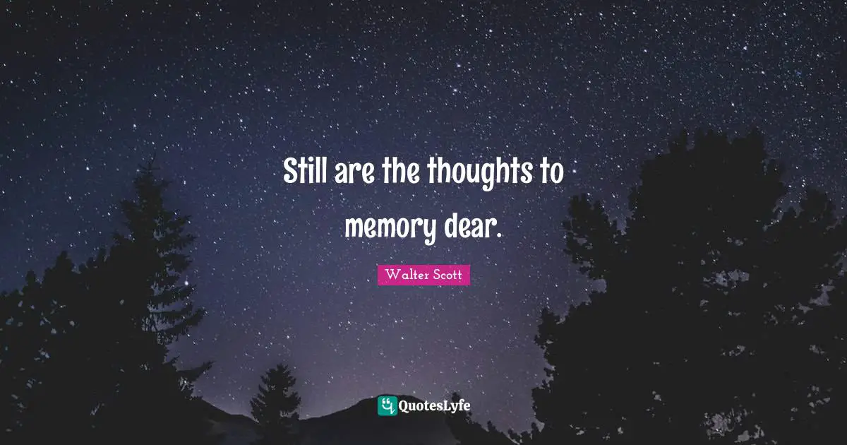Still are the thoughts to memory dear.