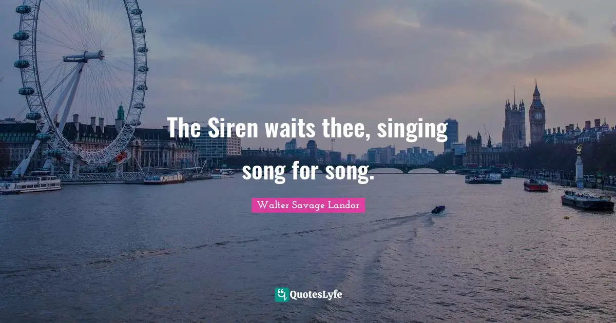 Walter Savage Landor Quotes: "The Siren waits thee, singing song for song."