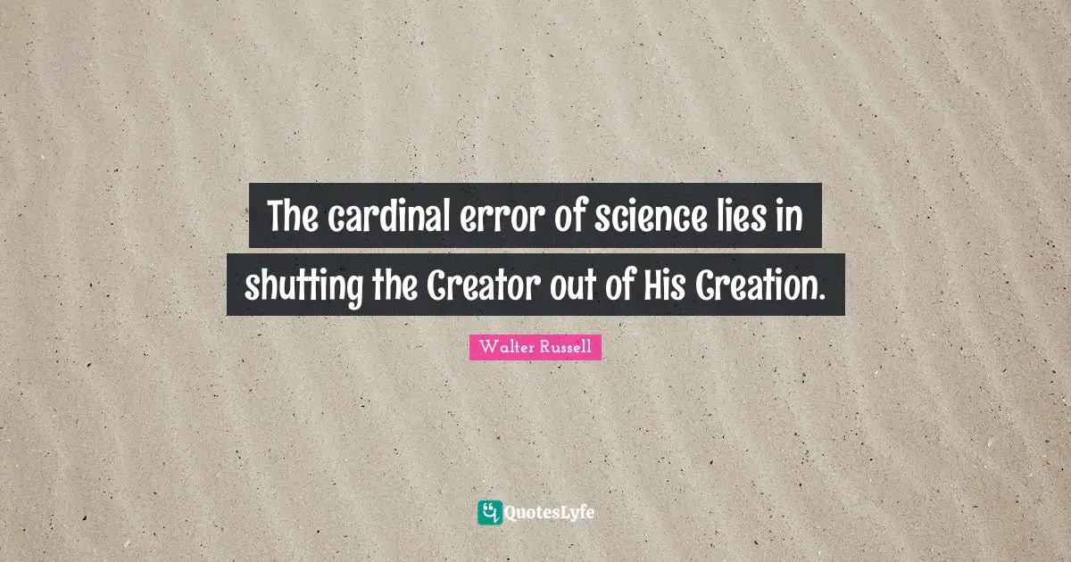 The cardinal error of science lies in shutting the Creator out of His Creation.