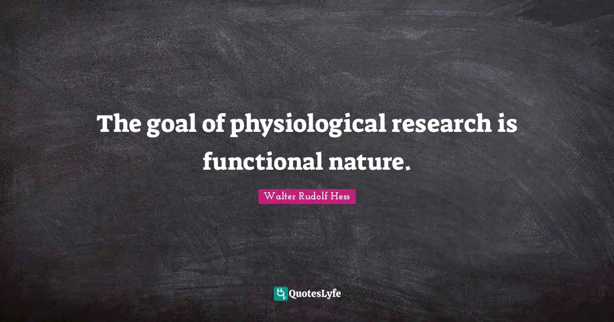 Rudolf Hess Quotes: "The goal of physiological research is functional nature."