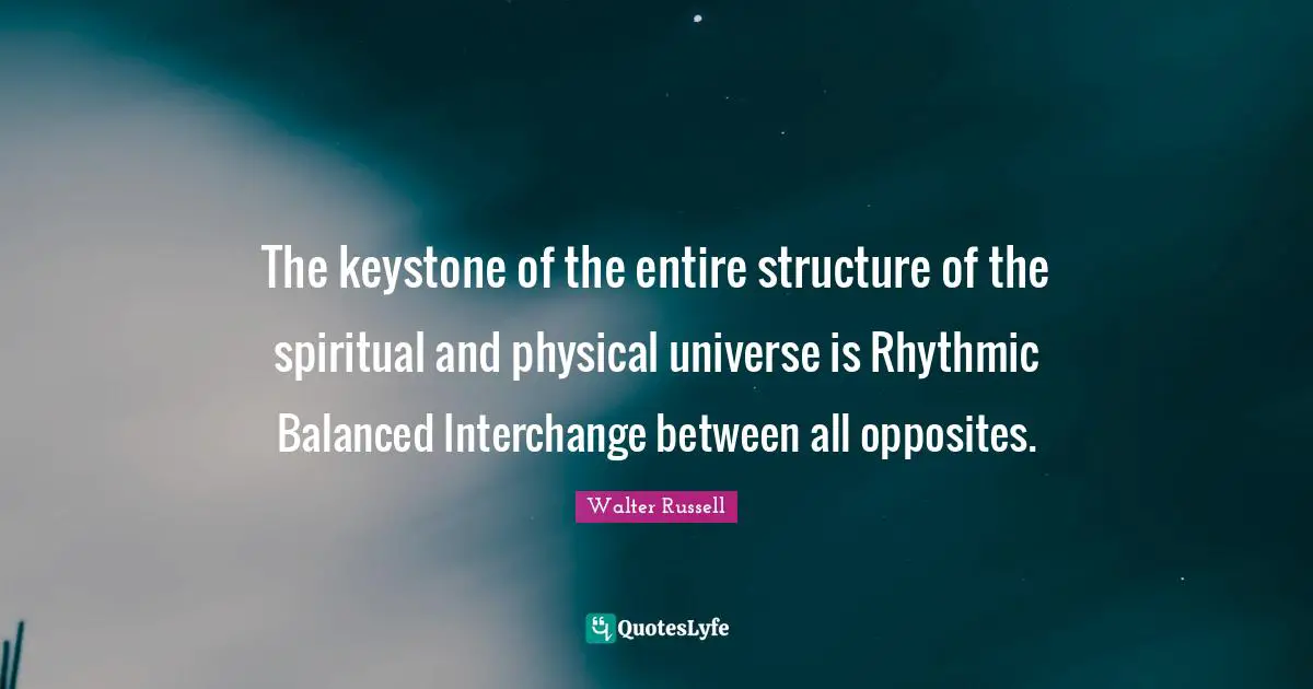 The keystone of the entire structure of the spiritual and physical universe is Rhythmic Balanced Interchange between all opposites.