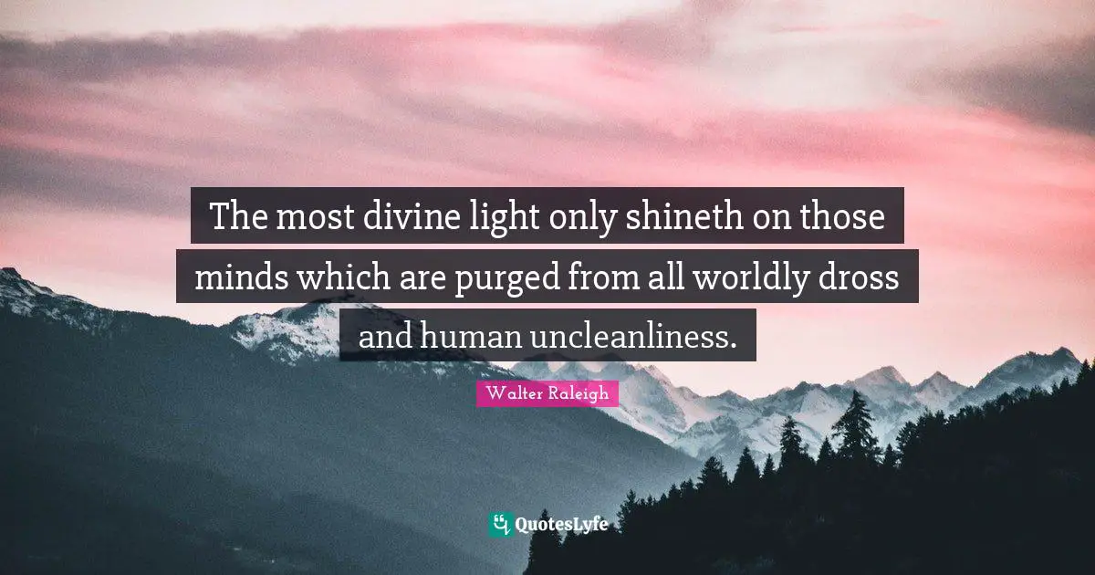 Worldly Quotes: "The most divine light only shineth on those minds which are purged from all worldly dross and human uncleanliness."