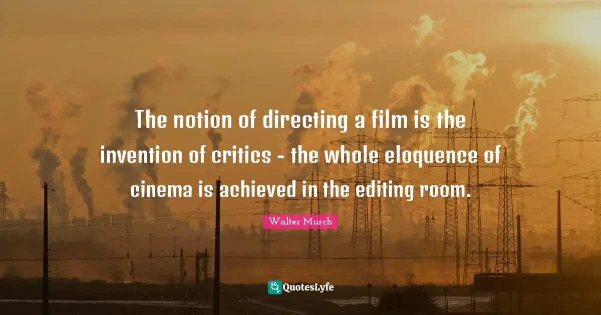 The notion of directing a film is the invention of critics - the whole eloquence of cinema is achieved in the editing room.