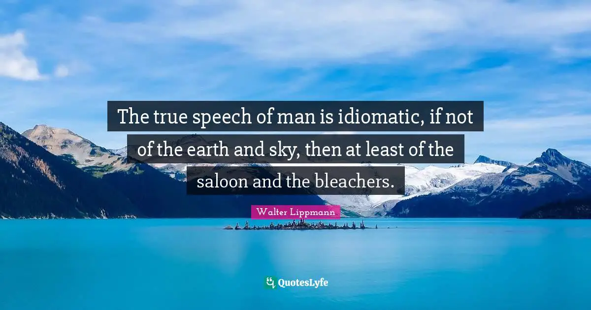 The true speech of man is idiomatic, if not of the earth and sky, then at least of the saloon and the bleachers.