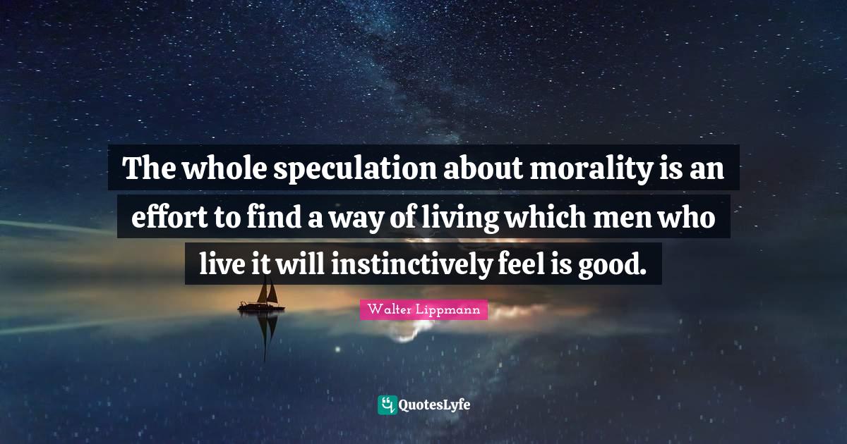 The whole speculation about morality is an effort to find a way of liv