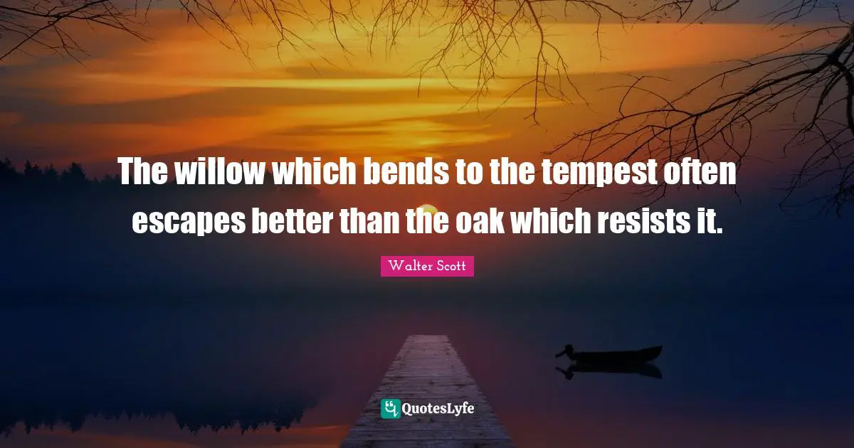 Presence Quotes: "The willow which bends to the tempest often escapes better than the oak which resists it."