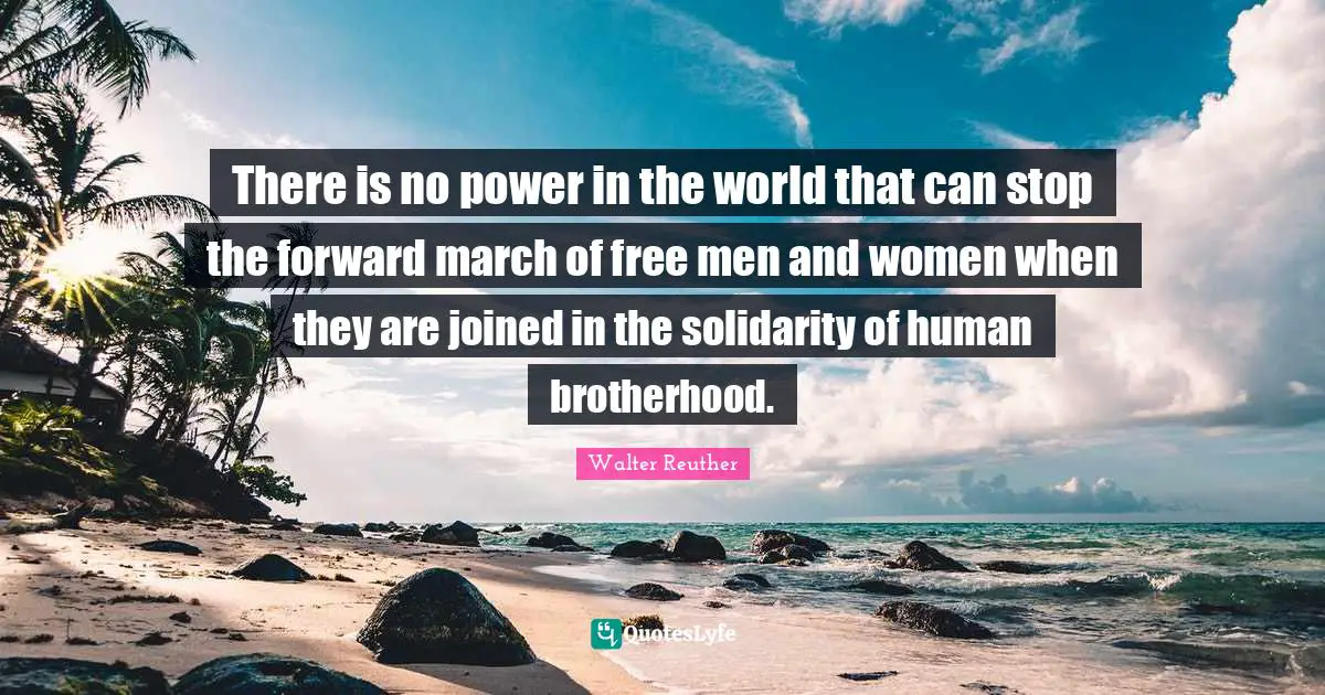 March Quotes: "There is no power in the world that can stop the forward march of free men and women when they are joined in the solidarity of human brotherhood."