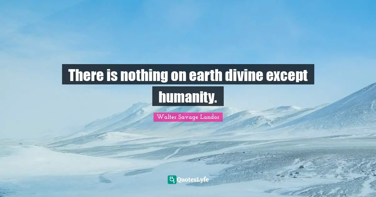 Walter Savage Landor Quotes: "There is nothing on earth divine except humanity."