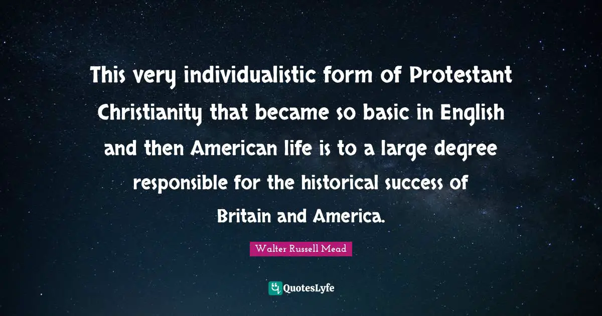 This very individualistic form of Protestant Christianity that became so basic in English and then American life is to a large degree responsible for the historical success of Britain and America.