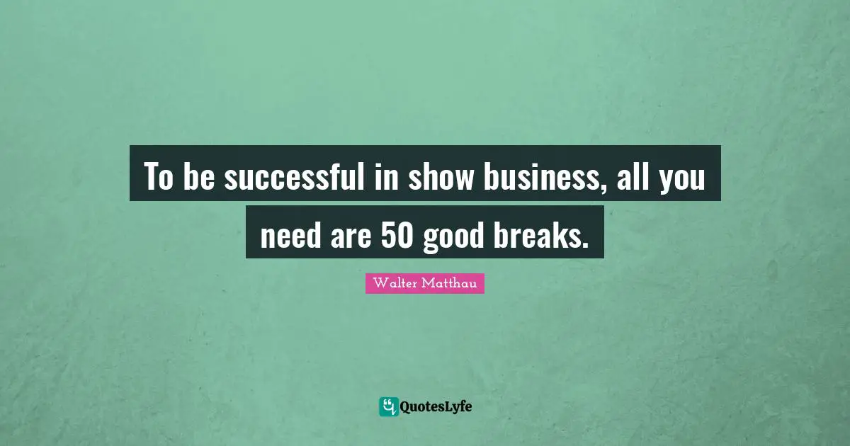 Walter Matthau Quotes: "To be successful in show business, all you need are 50 good breaks."