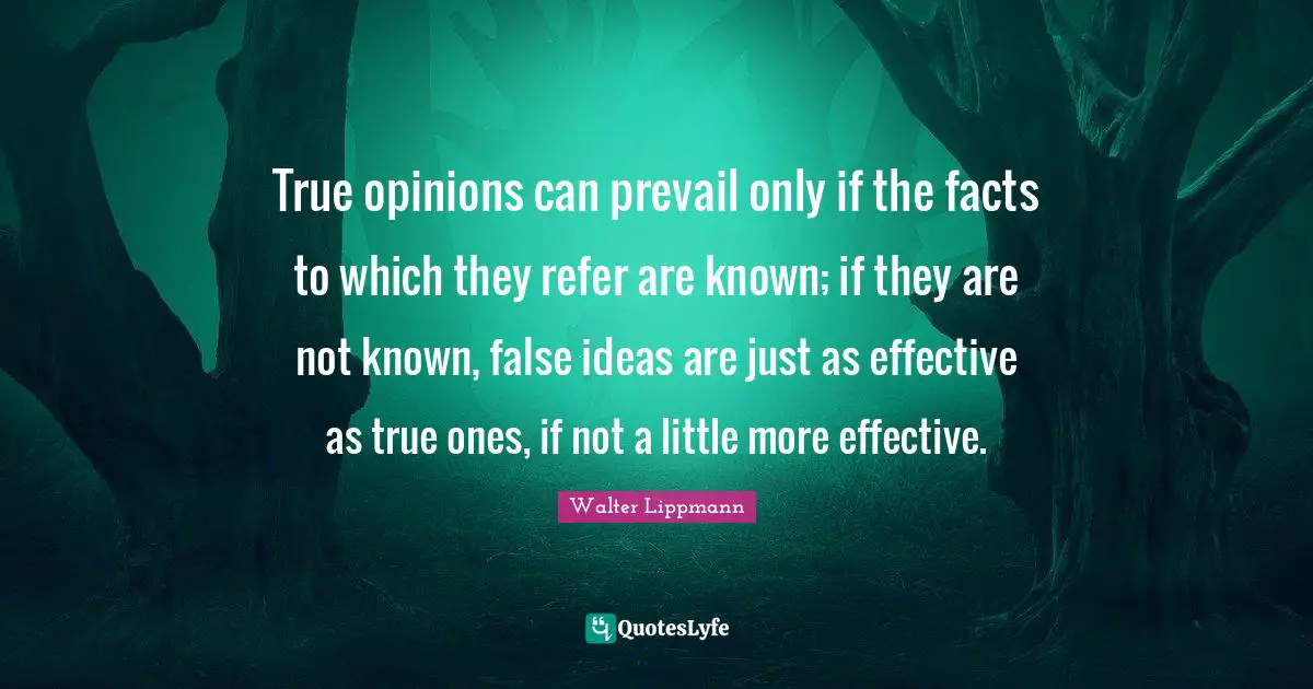 True opinions can prevail only if the facts to which they refer are known; if they are not known, false ideas are just as effective as true ones, if not a little more effective.