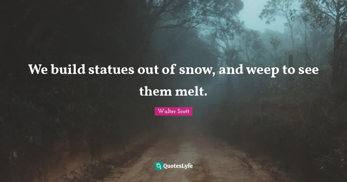Matrimony Quotes: "We build statues out of snow, and weep to see them melt."