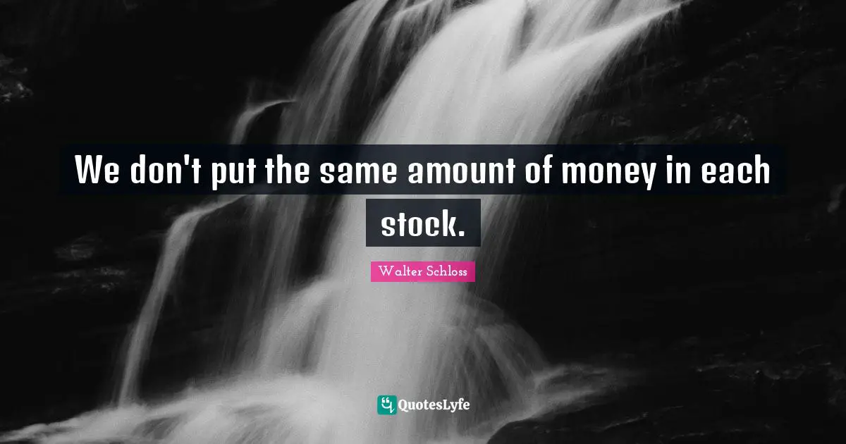 We don't put the same amount of money in each stock.